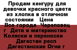 Продам кенгуру для девочки красного цвета из хлопка в отличном состоянии › Цена ­ 500 - Все города, Череповец г. Дети и материнство » Коляски и переноски   . Дагестан респ.,Дагестанские Огни г.